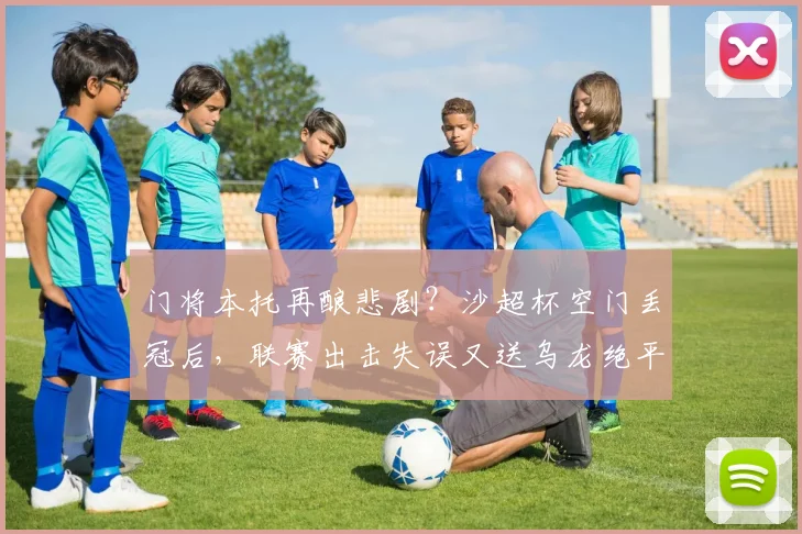 门将本托再酿悲剧？沙超杯空门丢冠后，联赛出击失误又送乌龙绝平，失误集锦引热议
