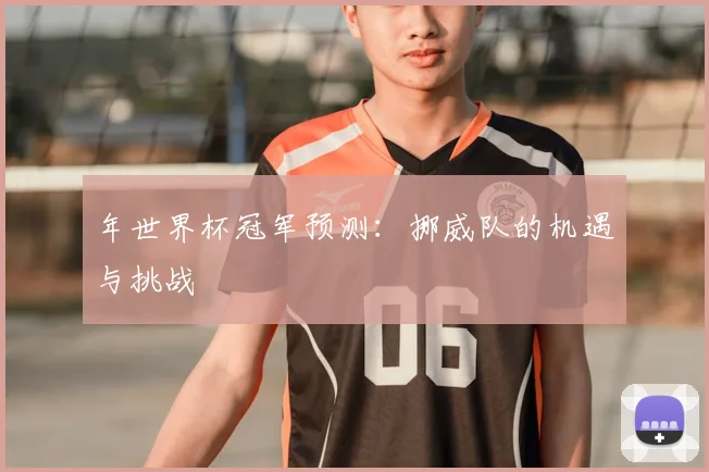 年世界杯冠军预测:挪威队的机遇与挑战